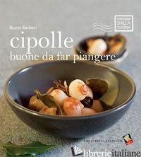 CIPOLLE BUONE DA FAR PIANGERE. EDIZ. A COLORI - BARBIERI BRUNO