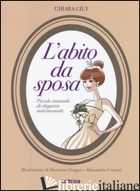 ABITO DA SPOSA. PICCOLO MANUALE DI ELEGANZA MATRIMONIALE (L') - GILY CHIARA