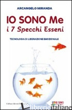 IO SONO ME. I 7 SPECCHI ESSENI. TECNOLOGIA DI LIBERAZIONE EMOZIONALE - MIRANDA ARCANGELO