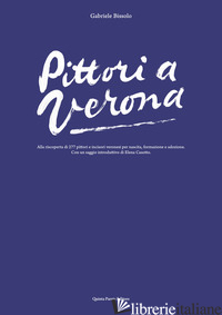 PITTORI A VERONA. ALLA RISCOPERTA DI 277 PITTORI E INCISORI VERONESI PER NASCITA - BISSOLO GABRIELE