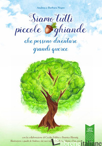 SIAMO TUTTI PICCOLE GHIANDE. CHE POSSONO DIVENTARE GRANDI QUERCE. EDIZ. ILLUSTRA - NEGRO BARBARA; NEGRO ANDREA; FABBRO C. (CUR.); BLASUTIG B. (CUR.)