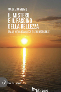 IL MISTERO E IL FASCINO DELLA BELLEZZA. TRA LA MITOLOGIA GRECA E LE NEUROSCIENZE - MEMO MAURIZIO