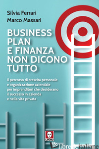 BUSINESS PLAN E FINANZA NON DICONO TUTTO. IL PERCORSO DI CRESCITA PERSONALE E OR - FERRARI SILVIA; MASSARI MARCO