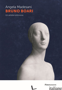 BRUNO BOARI. UN ARTISTA SOTTOVOCE - MADESANI ANGELA
