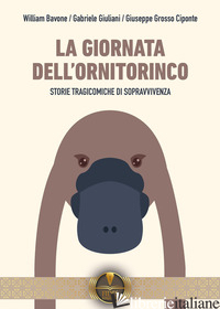 GIORNATA DELL'ORNITORINCO. STORIE TRAGICOMICHE DI SOPRAVVIVENZA (LA) - BAVONE WILLIAM; GIULIANI GABRIELE; GROSSO CIPONTE GIUSEPPE