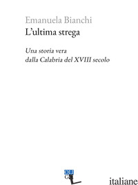ULTIMA STREGA. UNA STORIA VERA DALLA CALABRIA DEL XVIII SECOLO (L') - BIANCHI EMANUELA