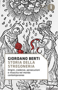 STORIA DELLA STREGONERIA. ORIGINI, CREDENZE, PERSECUZIONI E RINASCITA NEL MONDO  - BERTI GIORDANO