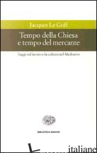 TEMPO DELLA CHIESA E TEMPO DEL MERCANTE E ALTRI SAGGI SUL LAVORO E LA CULTURA NE - LE GOFF JACQUES