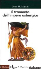 TRAMONTO DELL'IMPERO ASBURGICO (IL) - MASON JOHN W.