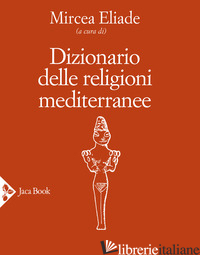 DIZIONARIO DELLE RELIGIONI MEDITERRANEE - ELIADE M. (CUR.)