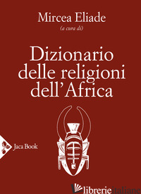 DIZIONARIO DELLE RELIGIONI DELL'AFRICA - ELIADE M. (CUR.)