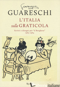 ITALIA SULLA GRATICOLA. SCRITTI E DISEGNI PER «IL BORGHESE» 1963-1964 (L') - GUARESCHI GIOVANNINO; GUARESCHI A. (CUR.); GUARESCHI C. (CUR.)