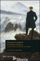 TUTTO E' NULLA. ANTOLOGIA DELLO «ZIBALDONE DI PENSIERI» - LEOPARDI GIACOMO; RIGONI M. A. (CUR.)