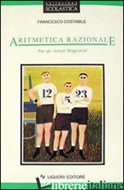 ARITMETICA RAZIONALE. PER GLI IST. MAGISTRALI - COSTABILE FRANCESCO