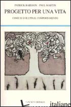 PROGETTO PER UNA VITA. COME SI SVILUPPA IL COMPORTAMENTO - BATESON PATRICK; MARTIN PAUL