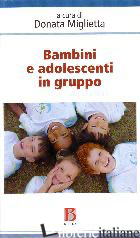 BAMBINI E ADOLESCENTI IN GRUPPO - MIGLIETTA D. (CUR.)