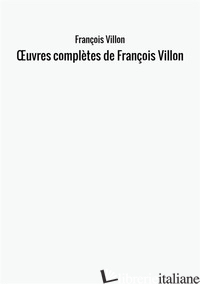 OEUVRES COMPLETES DE FRANCOIS VILLON - VILLON FRANCOIS