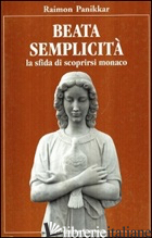 BEATA SEMPLICITA'. LA SFIDA DI SCOPRIRSI MONACO - PANIKKAR RAIMON; AUGUSTI CHIMENTI A. (CUR.); NICOLOSI M. (CUR.)