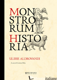 MONSTRORUM HISTORIA. EDIZ. ILLUSTRATA - ALDROVANDI ULISSE; PEKA L. (CUR.)