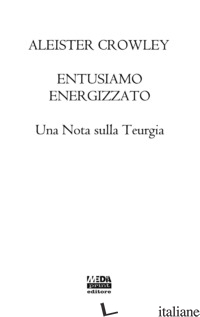 ENTUSIASMO ENERGIZZATO. UNA NOTA SULLA TEURGIA - CROWLEY ALEISTER