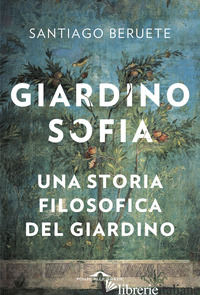 GIARDINOSOFIA. UNA STORIA FILOSOFICA DEL GIARDINO - BERUETE SANTIAGO