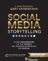 SOCIAL MEDIA STORYTELLING. COME RACCONTARE LA TUA STORIA NEL MONDO RUMOROSO DEI  - VAYNERCHUK GARY