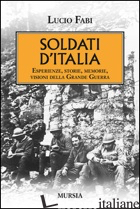 SOLDATI D'ITALIA. ESPERIENZE, STORIE, MEMORIE, VISIONI DELLA GRANDE GUERRA - FABI LUCIO