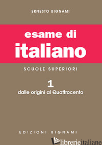 ESAME DI ITALIANO. PER I LICEI E GLI IST. MAGISTRALI (L'). VOL. 1: DALLE ORIGINI - BIGNAMI ERNESTO