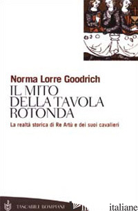 MITO DELLA TAVOLA ROTONDA. LA REALTA' STORICA DI RE ARTU' E DEI SUOI CAVALIERI ( - GOODRICH NORMA LORRE
