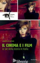 CINEMA E I FILM. LE VIE DELLA TEORIA IN ITALIA (IL) - DE GAETANO ROBERTO