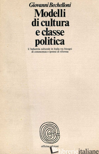 MODELLI DI CULTURA E CLASSE POLITICA. L'INDUSTRIA CULTURALE IN ITALIA TRA BISOGN - BECHELLONI GIOVANNI