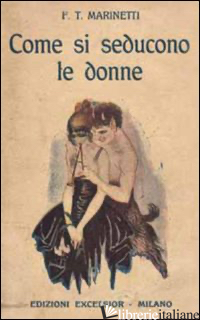 COME SI SEDUCONO LE DONNE (RIST. ANASTATICA 1916) - MARINETTI FILIPPO TOMMASO