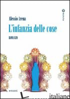 INFANZIA DELLE COSE (L') - ARENA ALESSIO