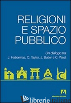 RELIGIONI E SPAZIO PUBBLICO. UN DIALOGO TRA J. HABERMAS, C. TAYLOR, J. BUTLER E  - BUTLER JUDITH; HABERMAS JURGEN; TAYLOR CHARLES; BORTOLINI M. (CUR.)