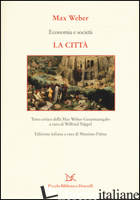 ECONOMIA E SOCIETA'. LA CITTA' - WEBER MAX; NIPPEL W. (CUR.); PALMA M. (CUR.)