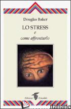 STRESS E COME AFFRONTARLO (LO) - BAKER DOUGLAS
