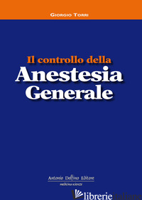CONTROLLO DELLA ANESTESIA GENERALE (IL) - TORRI GIORGIO