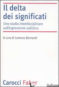 DELTA DEI SIGNIFICATI. UNO STUDIO INTERDISCIPLINARE SULL'ESPRESSIONE AUTISTICA ( - BERNARDI L. (CUR.)