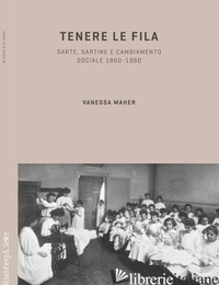 TENERE LE FILA. SARTE, SARTINE E CAMBIAMENTO SOCIALE 1860-1960 - MAHER VANESSA
