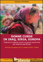 DONNE CURDE IN IRAQ, SIRIA, EUROPA. PRATICARE LA LIBERTA' CONTRO LA GUERRA SENZA - UIKI ONLUS (CUR.)