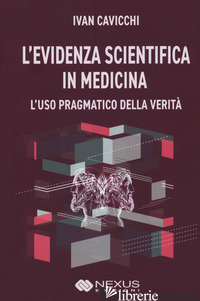EVIDENZA SCIENTIFICA IN MEDICINA. L'USO PRAGMATICO DELLA VERITA' (L') - CAVICCHI IVAN