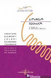 LITURGIA COSMICA. CREATURE, ELEMENTI, COLORI CELEBRANO L'EUCARESTIA CON LE PAROL - GENTILI A. (CUR.)