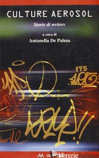 CULTURE AEROSOL. STORIE DI WRITERS - DE PALMA ANTONELLA