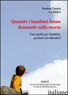 QUANDO I BAMBINI FANNO DOMANDE SULLA MORTE. UNA GUIDA PER BAMBINI, GENITORI ED E - TAUSCH DANIELA; BICKEL LIS; GERBINO C. (CUR.)