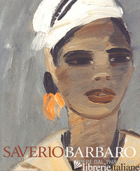 SAVERIO BARBARO. ESPOSIZIONE ANTOLOGICA. OPERE DAL 1949 AL 2011. EDIZ. ILLUSTRAT - CURATOLA GIOVANNI; BERALDO M. (CUR.)