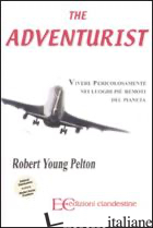 ADVENTURIST. VIVERE PERICOLOSAMENTE NEI LUOGHI PIU' REMOTI DEL PIANETA (THE) - PELTON ROBERT YOUNG