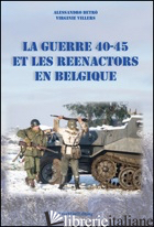 GUERRE 40-45 ET LE REENACTORS EN BELGIQUE (LA) - BETRO' ALESSANDRO; VILLERS VIRGINIE