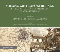 MILANO METROPOLI RURALE. VOL. 1: STORIA E CITTADINANZA ATTIVA. STORIA, ATTUALITA - BIANCHI A. (CUR.); BIANCHI G. (CUR.); SCAZZOSI L. (CUR.); L'ERARIO A. (CUR.); UB
