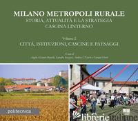 MILANO METROPOLI RURALE. VOL. 2: CITTA', ISTITUZIONI, CASCINE E PAESAGGI. STORIA - BIANCHI A. (CUR.); BIANCHI G. (CUR.); SCAZZOSI L. (CUR.); L'ERARIO A. (CUR.); UB