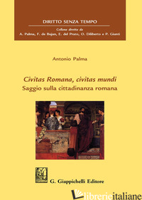 CIVITAS ROMANA, CIVITAS MUNDI. SAGGIO SULLA CITTADINANZA ROMANA - PALMA ANTONIO